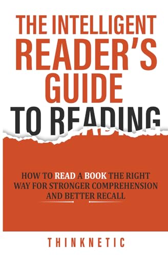 Intelligent Reader's Guide to Reading : How to Read a Book the Right Way for Stronger Comprehension and Better Recall