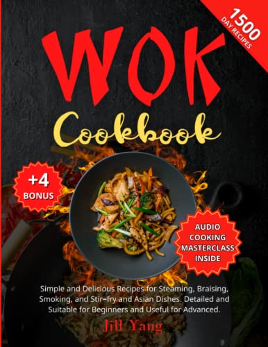 Wok Cookbook: 1500 Days of Simple and Delicious Recipes for Steaming, Braising, Smoking, and Stir-fry and Asian Dishes. Detailed and Suitable for Beginners and Useful for Advanced. (+4 BONUS INSIDE)