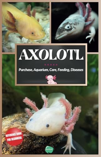 Axolotl: Complete Beginner's Guide to the most special salamander - Purchasing, Aquarium Setup, Care, Feeding, Maintenance, Diseases, and all ... need to know about the Mexican water monster