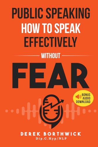 Public Speaking How to Speak Effectively Without Fear : The Secret to Highly Effective Speaking and Presentation Skills in Personal, Sales and Business Communication and How to Develop Self Confidence