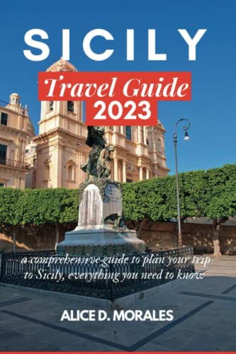 SICILY TRAVEL GUIDE 2023: A Comprehensive And Essential Guide To Plan Your Trip To Sicily, Everything You Need To Know