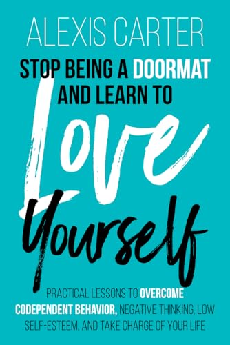 Stop Being a Doormat and Learn to Love Yourself: Practical Lessons to Overcome Codependent Behavior, Negative Thinking, Low Self-Esteem, and Take ... Series of Self-Help Books and Workbooks)