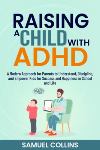 Raising a Child with ADHD: A Modern Approach for Parents to Understand, Discipline, and Empower Kids for Success and Happiness in School and Life