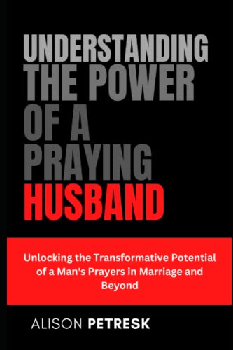 Understanding the Power of a Praying Husband: Unlocking the Transformative Potential of a Man's Prayers in Marriage and Beyond