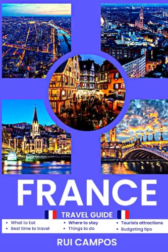 France Travel Guide 2023: Where to Stay, What to Eat, Best Places to Visit, Best Time to Travel, Tips and Tricks for having the Best Stay in France