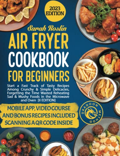 Air Fryer Cookbook for Beginners: Start a Fast Track of Tasty Recipes Among Crunchy & Simple Delicacies, Forgetting the Time Wasted Reheating Sad & Mushy Foods in the Microwave and Oven [II EDITION]