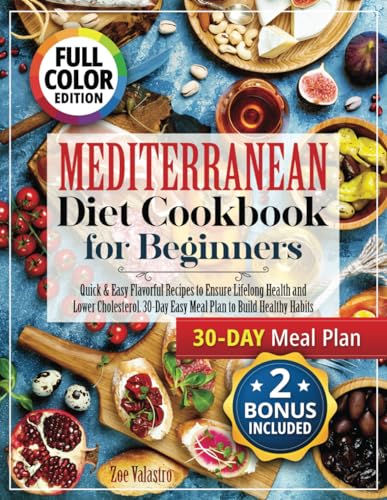 Mediterranean Diet Cookbook for Beginners (Fully Colored and Pictured) : Quick and Easy Flavorful Recipes to Ensure Lifelong Health and Lower Cholesterol. 30-Day Easy Meal Plan to Build Healthy Habits