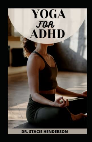 THE YOGA FOR ADHD BOOK: The Best Yoga Poses And Instructions For People With ADHD To Manage, Prevent And Relief ADHD Symptoms