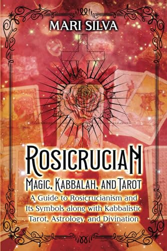 Rosicrucian Magic, Kabbalah, and Tarot: A Guide to Rosicrucianism and Its Symbols along with Kabbalistic Tarot, Astrology, and Divination (Secrets of Magick)