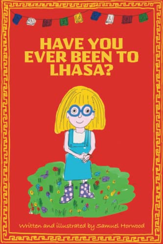 Have You Ever Been to Lhasa? : Join 'Emma' As She Goes on a Magical Adventure to Lhasa, the Capital City of Tibet, Where She Meets Some Wonderful Characters and Experiences Some of Tibet's Unique Culture along the Way