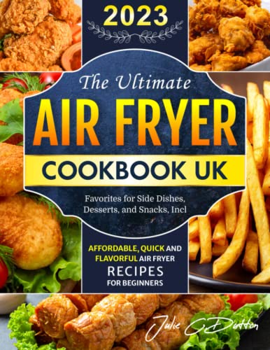 Ultimate Air Fryer Cookbook UK : Affordable, Quick and Flavorful Air Fryer Recipes for Beginners Favorites for Side Dishes, Desserts, and Snacks, Incl