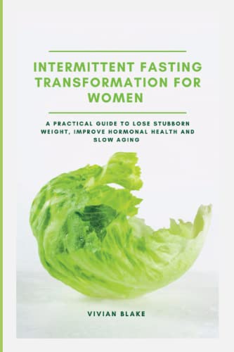 INTERMITTENT FASTING TRANSFORMATION FOR WOMEN: A Practical Guide to Lose Stubborn Weight, Improve Hormonal Health and Slow Aging
