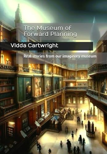The Museum of Forward Planning: Real stories from our imaginary museum