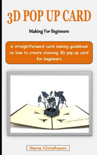 3D POP-UP CARD MAKING FOR BEGINNER: A straightforward card making guidebook on how to create stunning 3D pop-up cards for beginners