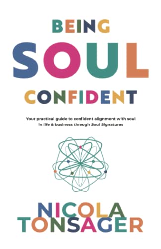 Being Soul Confident: Your practical guide to confident alignment with soul in life and business through Soul Signatures