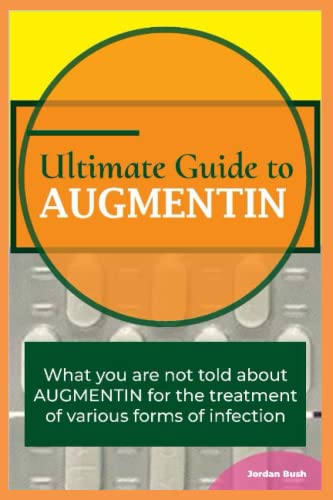 Ultimate Guide to AUGMENTIN: What you are not told about AUGMENTIN for the treatment of various forms of infection