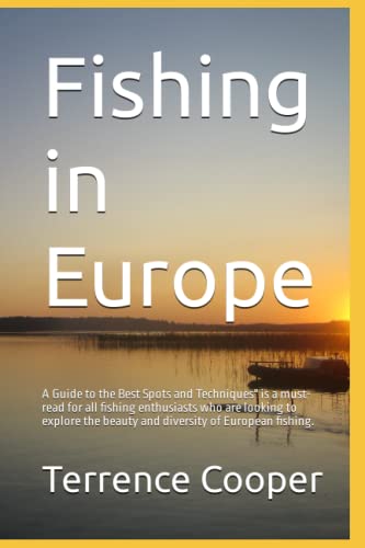 Fishing in Europe : A Guide to the Best Spots and Techniques Is a Must-Read for All Fishing Enthusiasts Who Are Looking to Explore the Beauty and Diversity of European Fishing