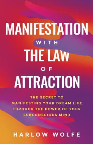 Manifestation with The Law of Attraction: The Secret to Manifesting Your Dream Life Through the Power of Your Subconscious Mind
