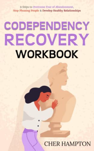 Codependency Recovery Workbook : 9 Steps to Overcome Fear of Abandonment, Stop Pleasing People and Develop Healthy Relationships