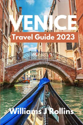 Venice Travel Guide 2023 : The Ultimate Vacation Guide: for First-Time Visitors to Venice, Discover the Canals, Hidden Gems, Wildlife, Cuisines, Arts and Culture