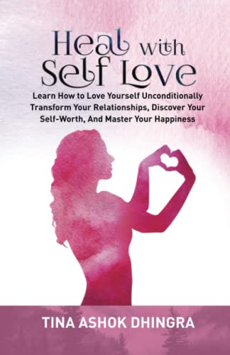 Heal with Self Love: Learn How to Love Yourself Unconditionally, Transform Your Relationships, Discover Your Self-Worth, And Master Your Happiness (The Magic of Self Healing Series)