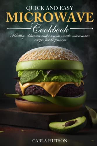 Quick And Easy Microwave Cookbook: 50 Healthy, Delicious And Easy-To-Make Microwave Recipes For Beginners