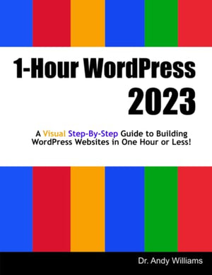 1-Hour WordPress 2023: A visual step-by-step guide to building WordPress websites in one hour or less!