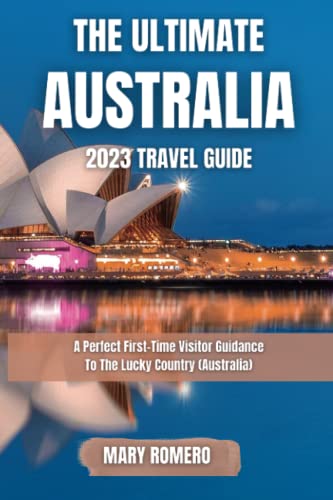 The Ultimate Australia 2023 Travel Guide: A Perfect First-Time Visitor Guidance To The Lucky Country (Australia)