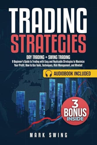 Trading Strategies: Day Trading + Swing Trading. A Beginner's Guide to Trading with Easy and Replicable Strategies to Maximize Your Profit. How to Use Tools, Techniques, Risk Management, and Mindset