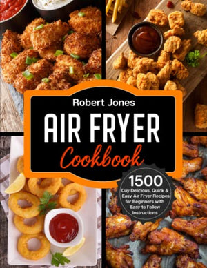 Air Fryer Cookbook : 1500 Day Delicious, Quick and Easy Air Fryer Recipes for Beginners with Easy to Follow Instructions