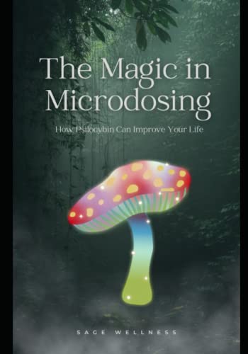 The Magic in Microdosing: How Psilocybin Can Improve Your Life: Unlock Your Full Potential: The Science and Benefits of Microdosing Psilocybin