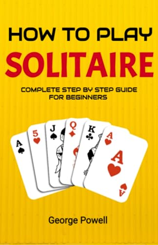 How to Play Solitaire for Beginners: a Step by Step Beginner's Guide to Learning Solitaire Games Including Patience, Pyramid, Russian Bank, Golf, and Yukon Winning Strategies and Tips Inlcuded