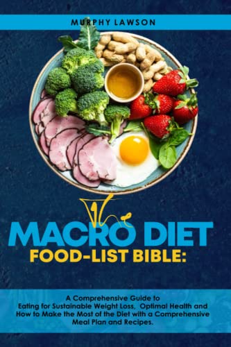 THE MACRO DIET FOOD-LIST BIBLE:: A Comprehensive Guide to Eating for Sustainable Weight Loss, Optimal Health and How to Make the Most of the Diet with a Comprehensive Meal Plan and Recipes