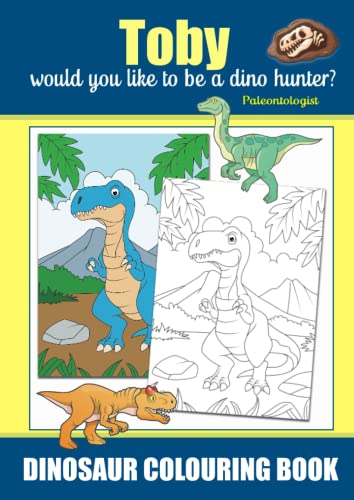 Toby Would You Like To Be A Dino Hunter? Paleontologist, Dinosaur Colouring Book: Colouring Book For Ages 3+, Famous Dinosaurs That Roamed the Earth