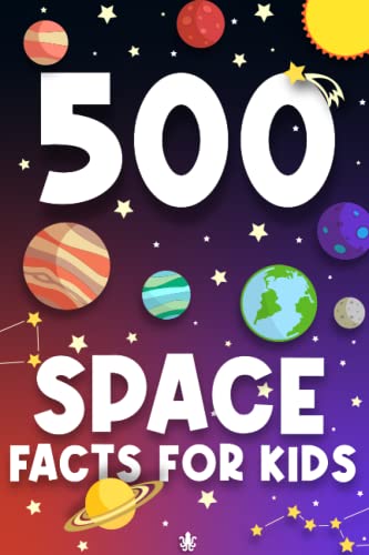 500 Space Facts for Kids the Perfect Book for Young Astronomers to Learn All about Our Solar System, Galaxy and Beyond! : with Facts about All of the Planets, Famous Astronomers, Black Holes and So Much More!