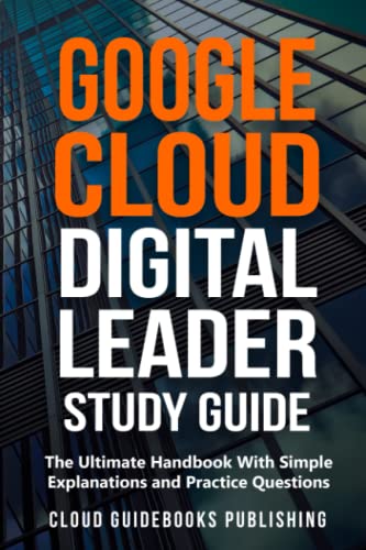Google Cloud Digital Leader Study Guide: The Ultimate Handbook With Simple Explanations and Practice Questions