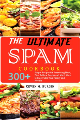 The Ultimate SPAM Cookbook: 300+ Simple Recipes for Preserving Meat, Pies, Rollers, Snacks and Much More to Enjoy with Your Family and Friends
