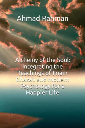 Alchemy of the Soul: Integrating the Teachings of Imam Ghazali and Modern Psychology for a Happier Life