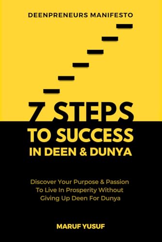 7 Steps to Success in Deen and Dunya for Muslim Entrepreneurs and Professionals : Discover Your Purpose and Follow Your Passion to Live in Prosperity Without Giving up Your Deen for Dunya