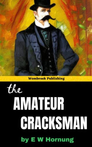The Amateur Cracksman: The Thrilling Adventures of the Infamous A.J. Raffles and His Cunning Crimes (Annotated)