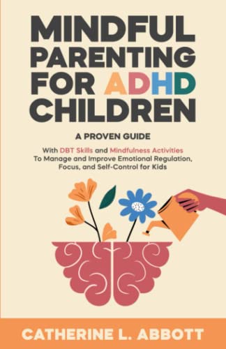 Mindful Parenting for ADHD Children: A proven guide with DBT skills and mindfulness activities to manage and improve emotional regulation, focus, and self-control for kids