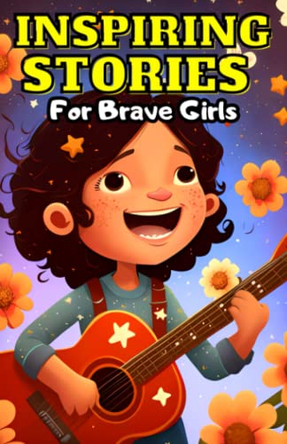 Inspiring Stories For Brave Girls: Amazing Stories of Brave, Courageous, And Inspiring Girls