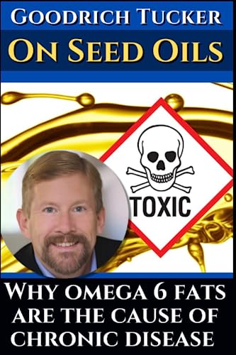 Goodrich Tucker on toxic seed oils: Why omega 6 fats are the cause of chronic disease: His best interviews about linoleic acid. Featuring Dr. Paul Saladino, Dr. Mercola and Brian Sanders.