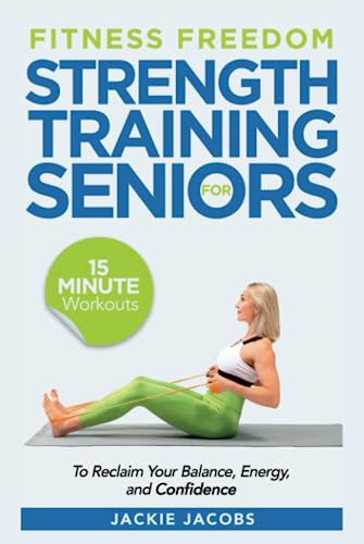 Fitness Freedom for Seniors: 15-Minute Strength Training Workouts to Reclaim Your Balance, Energy, and Confidence