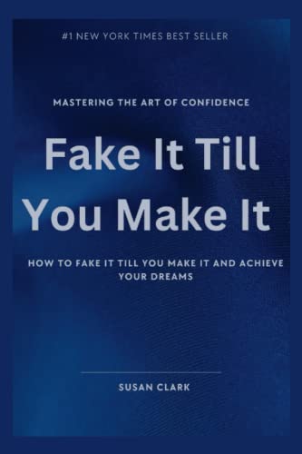 Fake It Till You Make It: Mastering the art of confidence:How to fake it till you make it and achieve your dreams (Motivation 101)