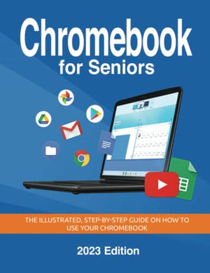 Chromebook for Seniors - 2023 Edition: The illustrated, Step-by-step guide on how to use your Chromebook (Senior Guides)