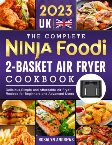 The Complete Ninja Foodi 2-Basket Air Fryer Cookbook UK 2023: Delicious,Simple and Affordable Air Fryer Recipes for Beginners and Advanced Users