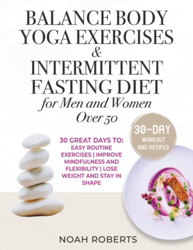 Balance Body Yoga Exercises and Intermittent Fasting Diet for Men and Women Over 50 : 30 Great Days to: Easy Routine Exercises Improve Mindfulness and Flexibility Lose Weight and Stay in Shape