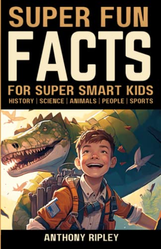 Super Fun Facts for Super Smart Kids: An Interesting, Amazing Fact Book for Kids Filled with Fascinating Facts About Everything from Science, History, Sports, Nature, People, Animals and Much More!