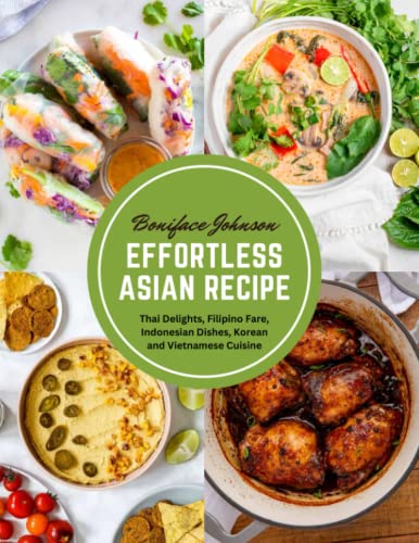 Effortless Asian Recipe: Thai Delights, Filipino Fare, Indonesian Dishes, Korean and Vietnamese Cuisine